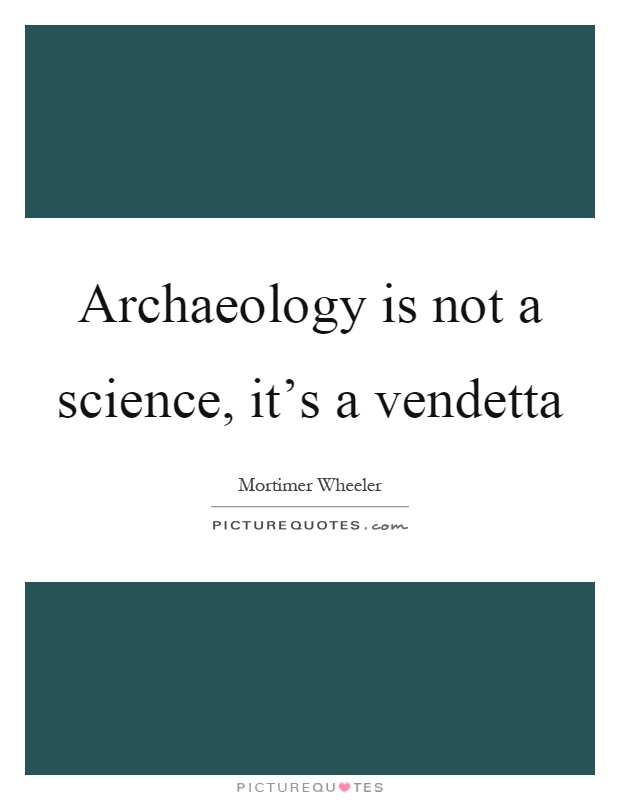 Archaeology is not a science, it's a vendetta Picture Quote #1