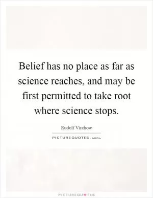 Belief has no place as far as science reaches, and may be first permitted to take root where science stops Picture Quote #1