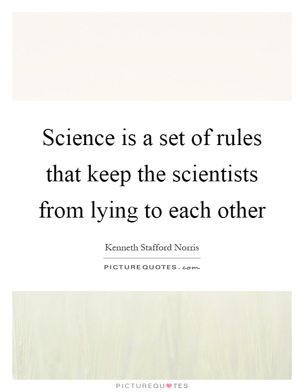 Science is a set of rules that keep the scientists from lying to each other Picture Quote #1