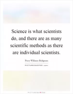 Science is what scientists do, and there are as many scientific methods as there are individual scientists Picture Quote #1