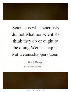 Science is what scientists do, not what nonscientists think they do or ought to be doing.Wetenschap is wat wetenschappers doen Picture Quote #1