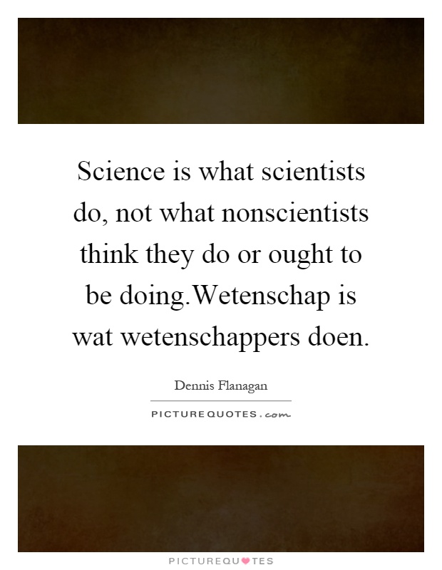 Science is what scientists do, not what nonscientists think they do or ought to be doing.Wetenschap is wat wetenschappers doen Picture Quote #1