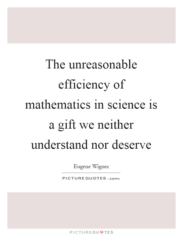 The unreasonable efficiency of mathematics in science is a gift we neither understand nor deserve Picture Quote #1