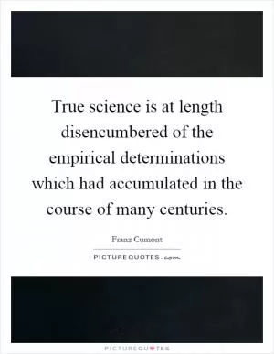 True science is at length disencumbered of the empirical determinations which had accumulated in the course of many centuries Picture Quote #1