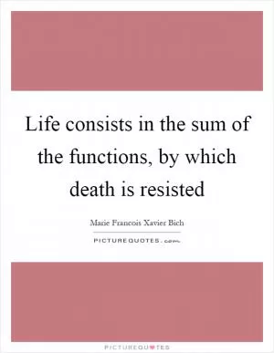 Life consists in the sum of the functions, by which death is resisted Picture Quote #1