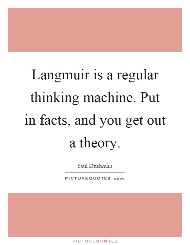Langmuir is a regular thinking machine. Put in facts, and you get out a theory Picture Quote #1