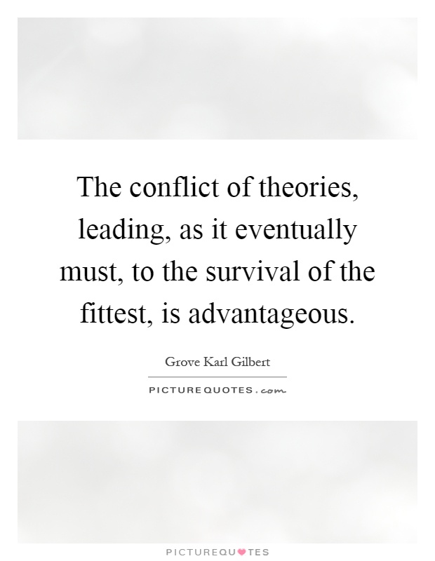 The conflict of theories, leading, as it eventually must, to the survival of the fittest, is advantageous Picture Quote #1