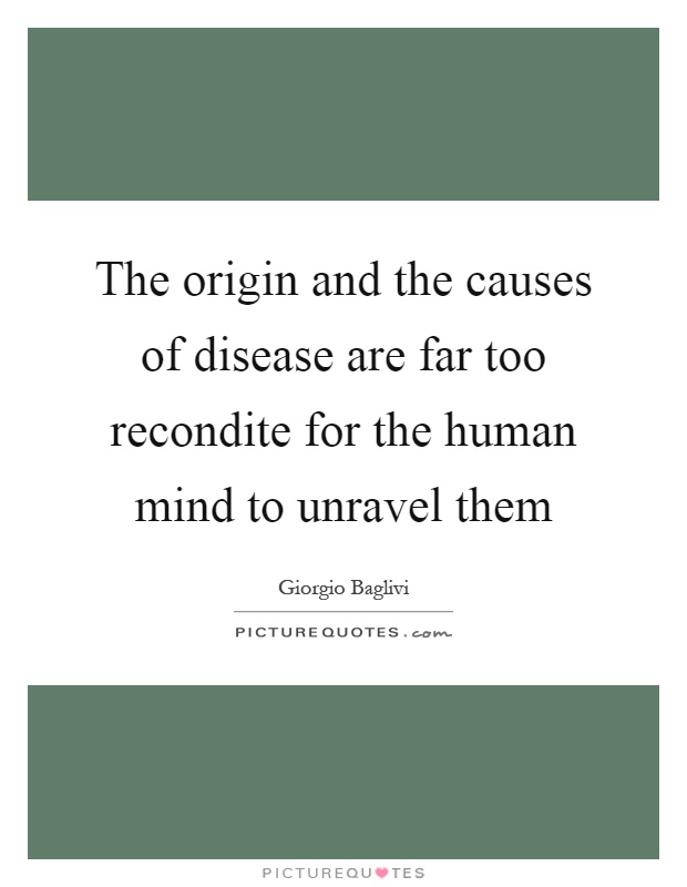 The origin and the causes of disease are far too recondite for the human mind to unravel them Picture Quote #1