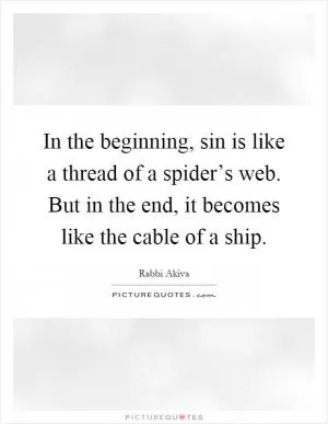 In the beginning, sin is like a thread of a spider’s web. But in the end, it becomes like the cable of a ship Picture Quote #1