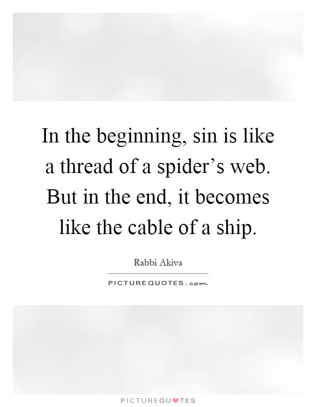 In the beginning, sin is like a thread of a spider's web. But in the end, it becomes like the cable of a ship Picture Quote #1