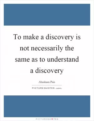 To make a discovery is not necessarily the same as to understand a discovery Picture Quote #1
