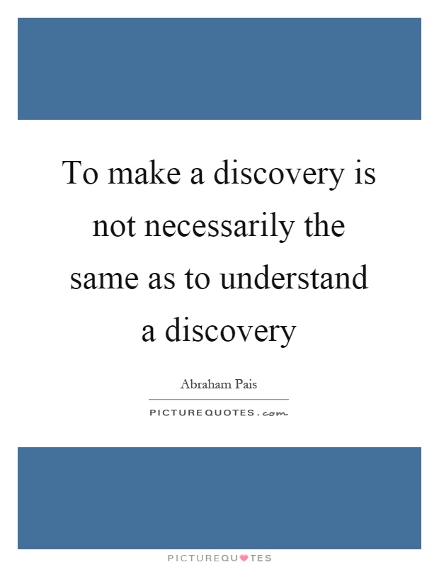 To make a discovery is not necessarily the same as to understand a discovery Picture Quote #1