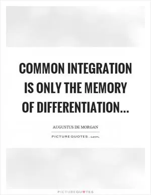 Common integration is only the memory of differentiation Picture Quote #1