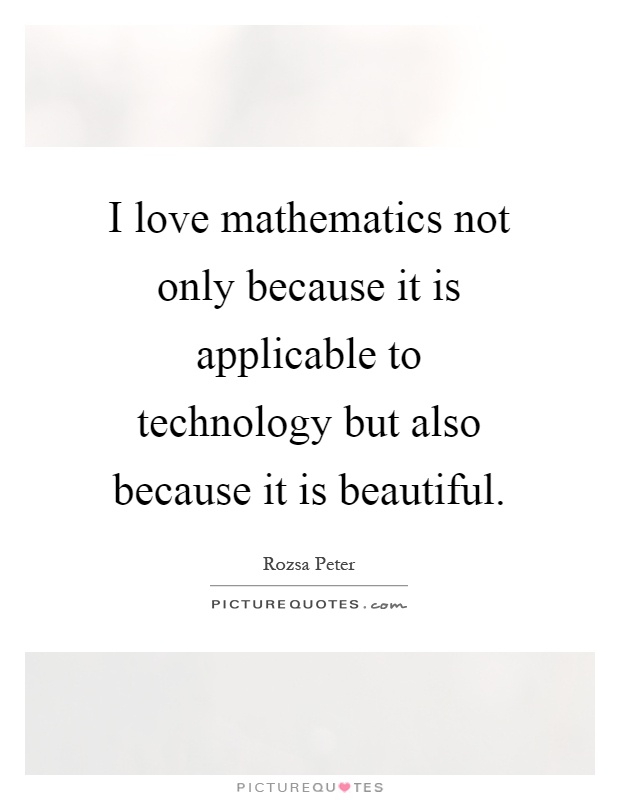 I love mathematics not only because it is applicable to technology but also because it is beautiful Picture Quote #1