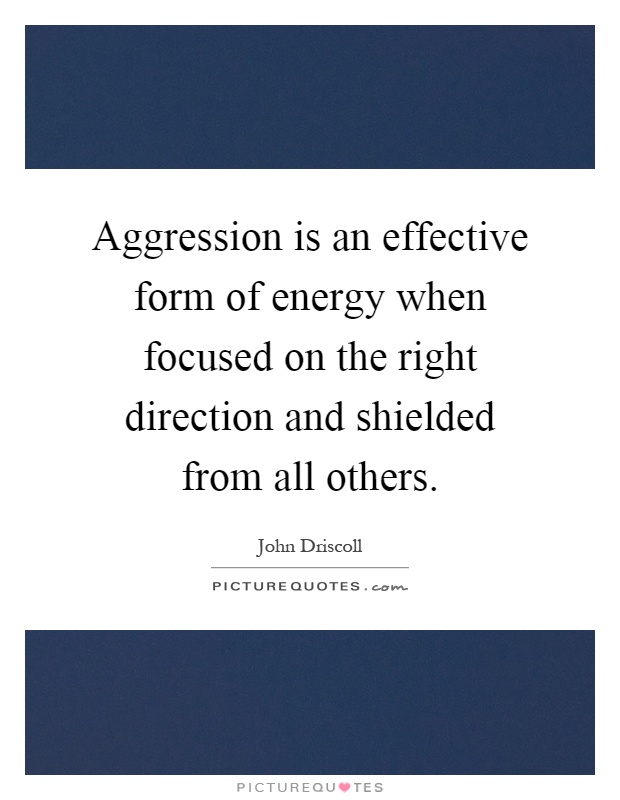Aggression is an effective form of energy when focused on the right direction and shielded from all others Picture Quote #1