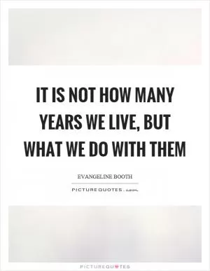 It is not how many years we live, but what we do with them Picture Quote #1