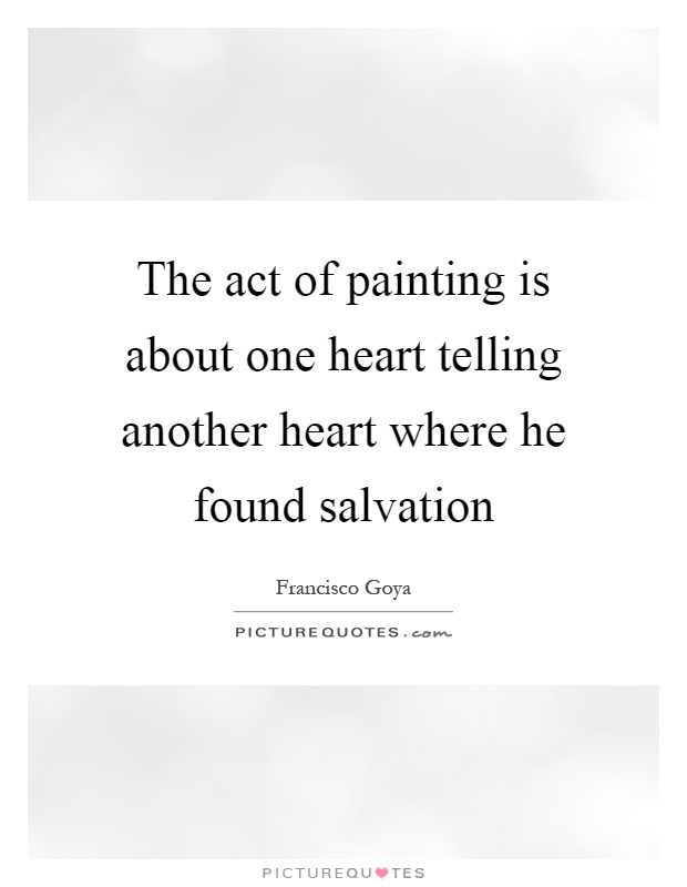 The act of painting is about one heart telling another heart where he found salvation Picture Quote #1