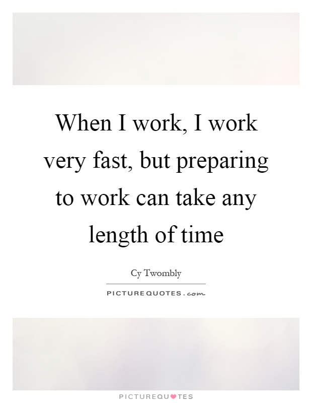 When I work, I work very fast, but preparing to work can take any length of time Picture Quote #1