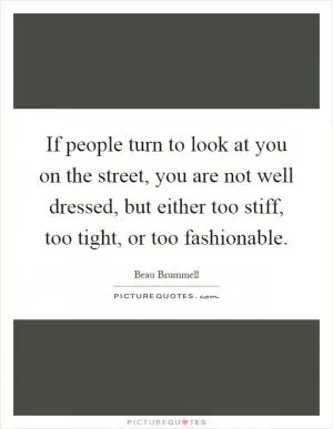 If people turn to look at you on the street, you are not well dressed, but either too stiff, too tight, or too fashionable Picture Quote #1