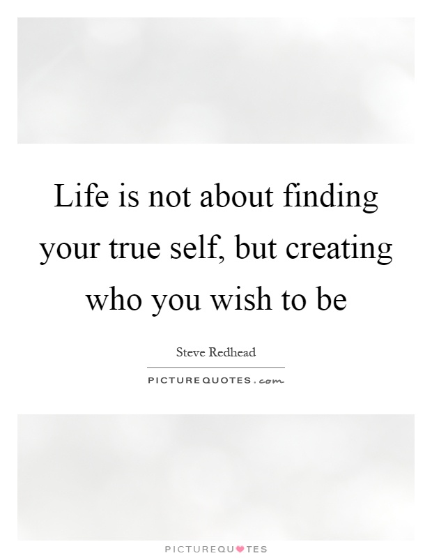Life is not about finding your true self, but creating who you wish to be Picture Quote #1