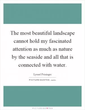 The most beautiful landscape cannot hold my fascinated attention as much as nature by the seaside and all that is connected with water Picture Quote #1