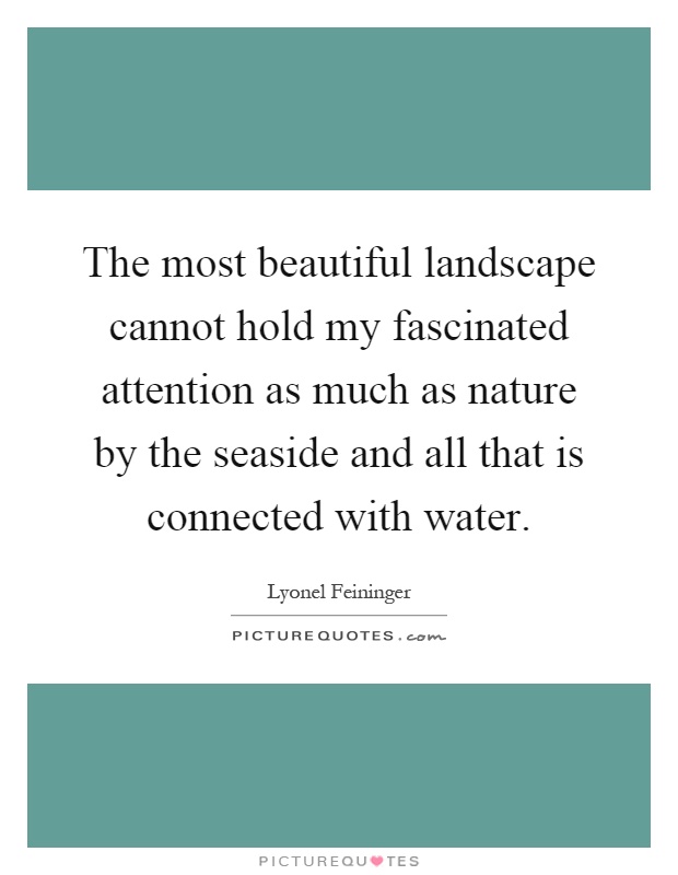The most beautiful landscape cannot hold my fascinated attention as much as nature by the seaside and all that is connected with water Picture Quote #1