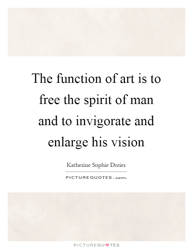 The function of art is to free the spirit of man and to invigorate and enlarge his vision Picture Quote #1