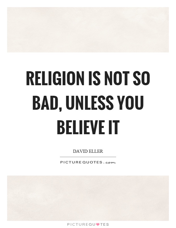 Religion is not so bad, unless you believe it Picture Quote #1