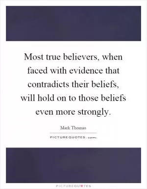 Most true believers, when faced with evidence that contradicts their beliefs, will hold on to those beliefs even more strongly Picture Quote #1