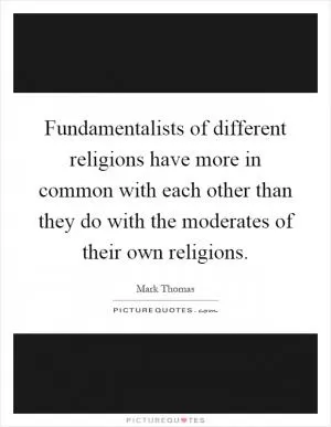 Fundamentalists of different religions have more in common with each other than they do with the moderates of their own religions Picture Quote #1
