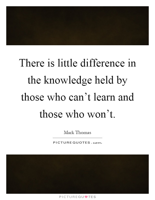 There is little difference in the knowledge held by those who can't learn and those who won't Picture Quote #1