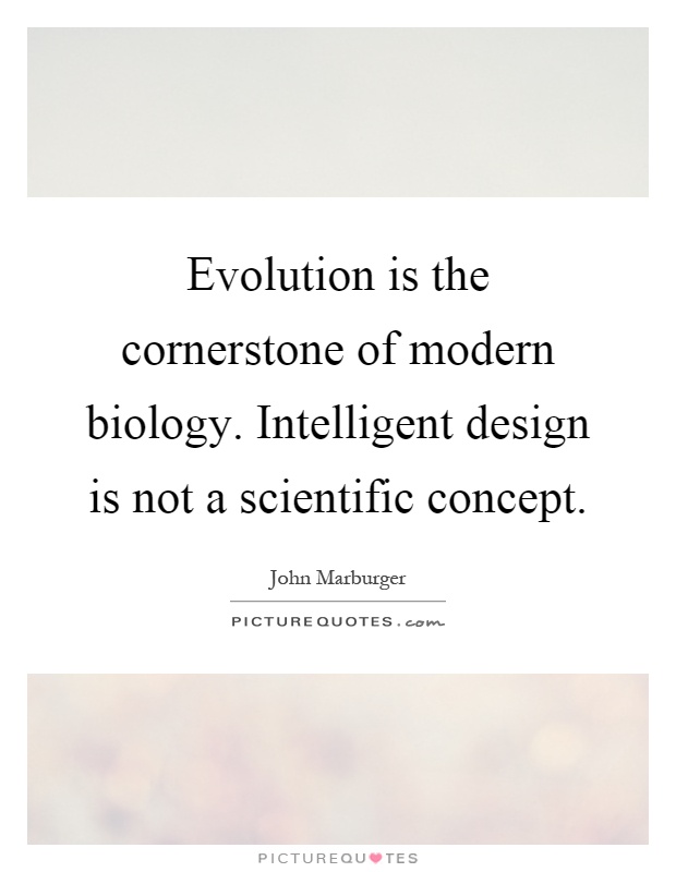 Evolution is the cornerstone of modern biology. Intelligent design is not a scientific concept Picture Quote #1