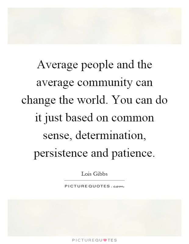Average people and the average community can change the world. You can do it just based on common sense, determination, persistence and patience Picture Quote #1