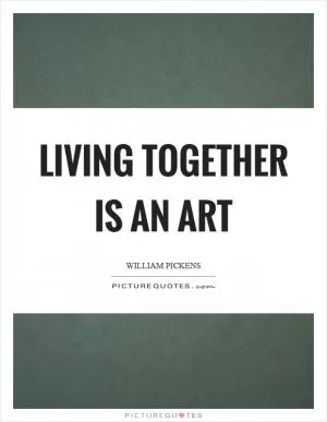 Living together is an art Picture Quote #1