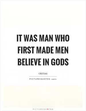 It was man who first made men believe in gods Picture Quote #1