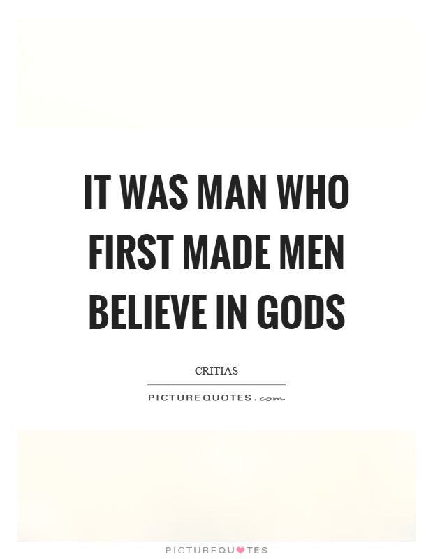 It was man who first made men believe in gods Picture Quote #1