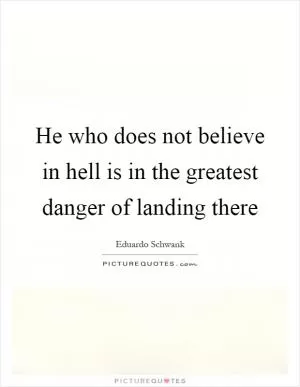 He who does not believe in hell is in the greatest danger of landing there Picture Quote #1