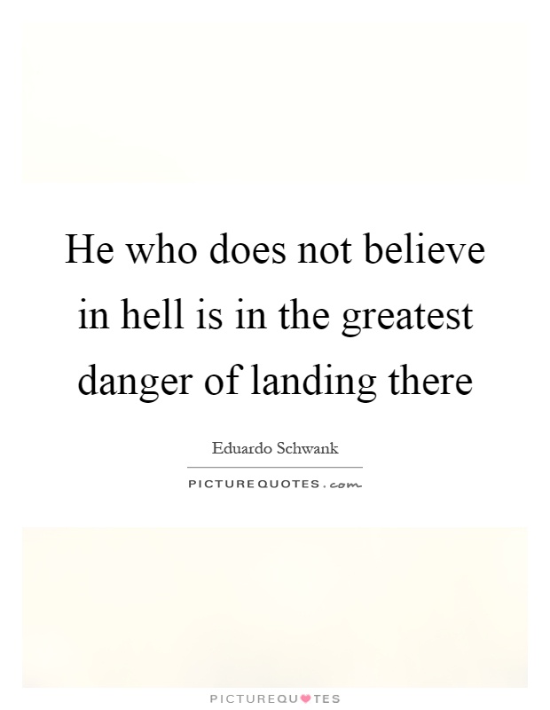 He who does not believe in hell is in the greatest danger of landing there Picture Quote #1