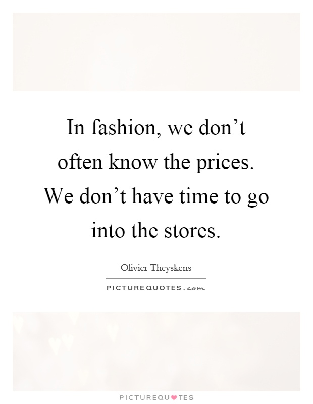 In fashion, we don't often know the prices. We don't have time to go into the stores Picture Quote #1