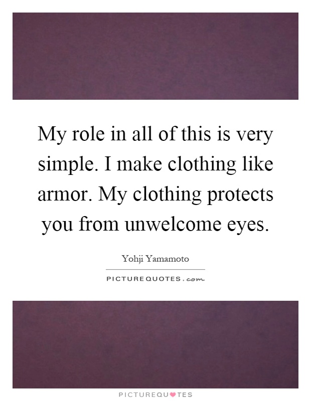 My role in all of this is very simple. I make clothing like armor. My clothing protects you from unwelcome eyes Picture Quote #1