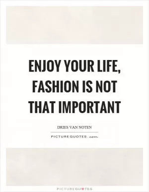 Enjoy your life, fashion is not that important Picture Quote #1