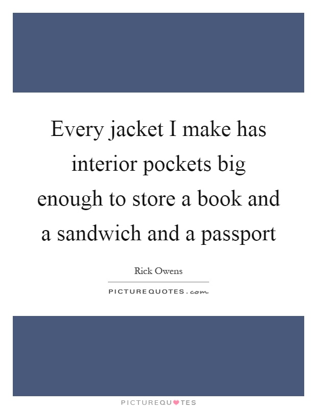 Every jacket I make has interior pockets big enough to store a book and a sandwich and a passport Picture Quote #1