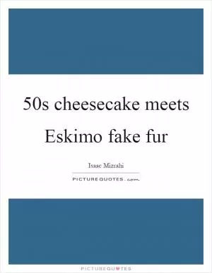 50s cheesecake meets Eskimo fake fur Picture Quote #1