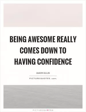 Being awesome really comes down to having confidence Picture Quote #1