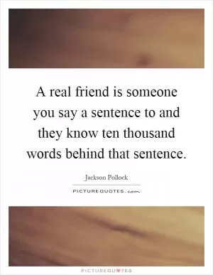 A real friend is someone you say a sentence to and they know ten thousand words behind that sentence Picture Quote #1