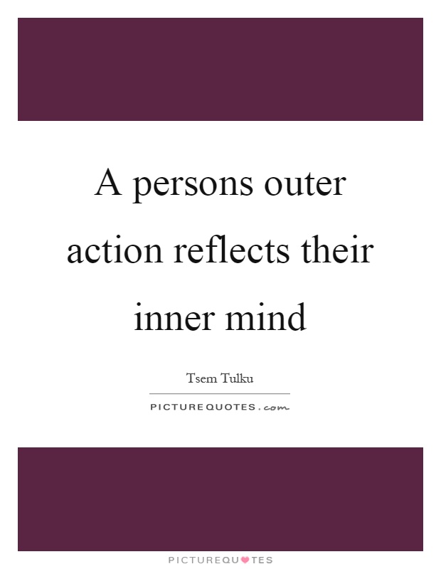 A persons outer action reflects their inner mind Picture Quote #1