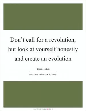 Don’t call for a revolution, but look at yourself honestly and create an evolution Picture Quote #1