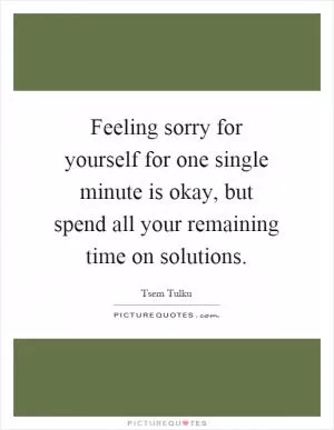 Feeling sorry for yourself for one single minute is okay, but spend all your remaining time on solutions Picture Quote #1