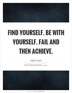 Find yourself. Be with yourself. Fail and then achieve Picture Quote #1