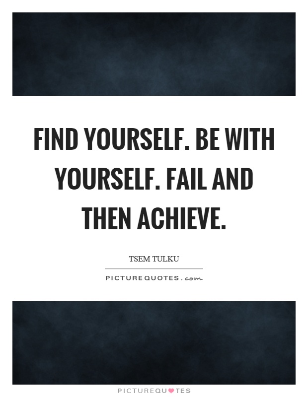 Find yourself. Be with yourself. Fail and then achieve Picture Quote #1
